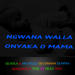DJ ZOLA & MR NELLO DJ LOSMAN DJ MPSA MASEKELA THE DJ FEAT INO_ NGWANA WALLA -o nyaka o mama